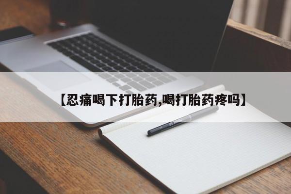 打胎药全国包邮微信【忍痛喝下打胎药,喝打胎药疼吗】