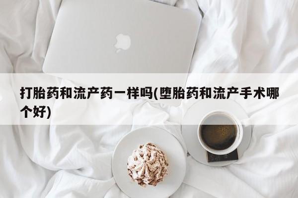 打胎药全国包邮微信打胎药和流产药一样吗(堕胎药和流产手术哪个好)