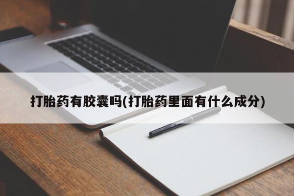 打胎药全国包邮微信打胎药有胶囊吗(打胎药里面有什么成分)