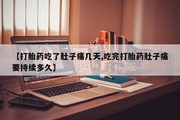 打胎药全国包邮微信【打胎药吃了肚子痛几天,吃完打胎药肚子痛要持续多久】