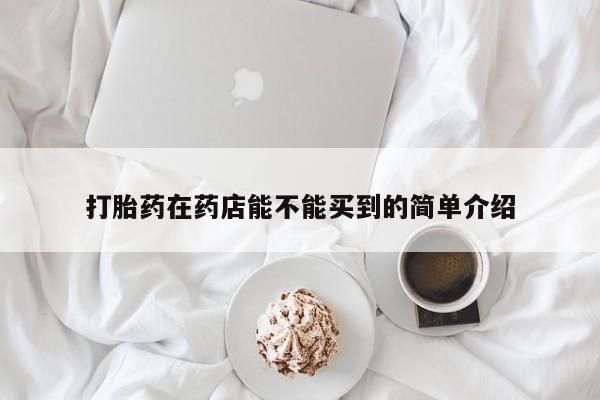 打胎药全国包邮微信打胎药在药店能不能买到的简单介绍