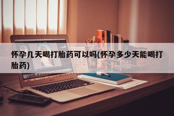 打胎药全国包邮微信怀孕几天喝打胎药可以吗(怀孕多少天能喝打胎药)