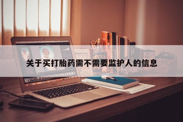 打胎药全国包邮微信关于买打胎药需不需要监护人的信息