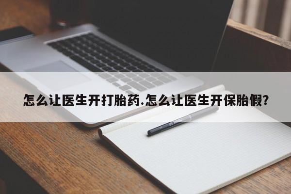 打胎药全国包邮微信怎么让医生开打胎药.怎么让医生开保胎假？