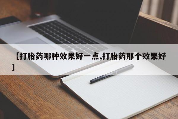 打胎药全国包邮微信【打胎药哪种效果好一点,打胎药那个效果好】