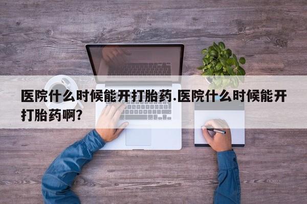 打胎药全国包邮微信医院什么时候能开打胎药.医院什么时候能开打胎药啊？