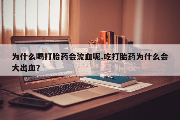 打胎药全国包邮微信为什么喝打胎药会流血呢.吃打胎药为什么会大出血？
