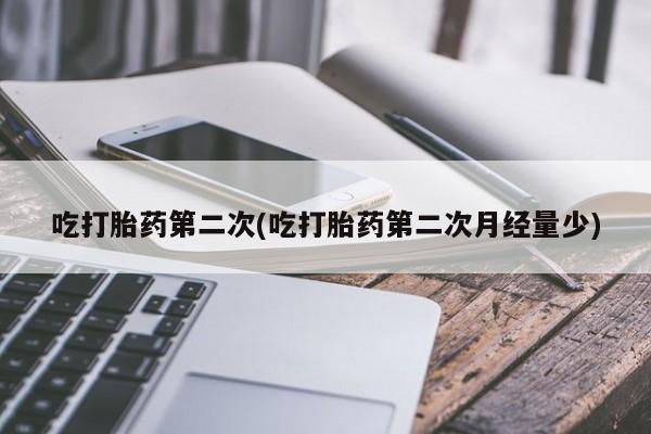 打胎药全国包邮微信吃打胎药第二次(吃打胎药第二次月经量少)
