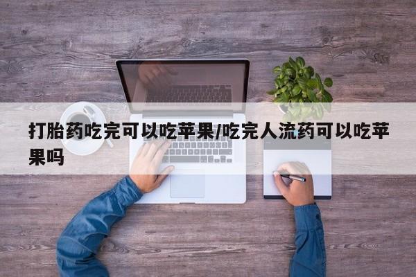 打胎药全国包邮微信打胎药吃完可以吃苹果/吃完人流药可以吃苹果吗