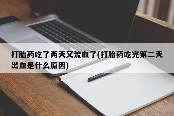 打胎药全国包邮微信打胎药吃了两天又流血了(打胎药吃完第二天出血是什么原因)
