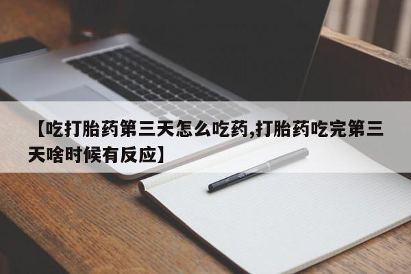 打胎药全国包邮微信【吃打胎药第三天怎么吃药,打胎药吃完第三天啥时候有反应】