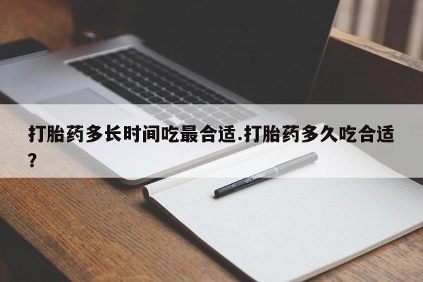 打胎药全国包邮微信打胎药多长时间吃最合适.打胎药多久吃合适？