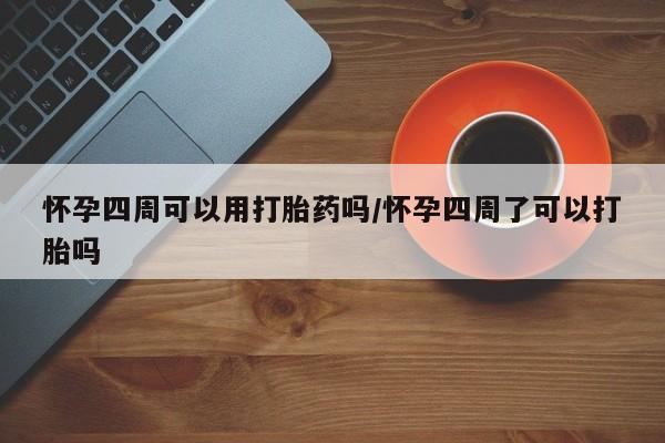 打胎药全国包邮微信怀孕四周可以用打胎药吗/怀孕四周了可以打胎吗