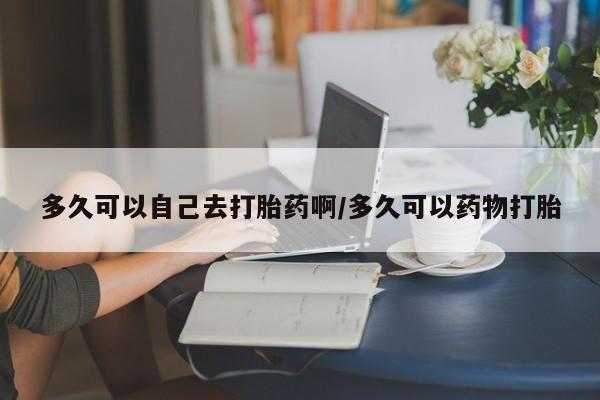 打胎药全国包邮微信多久可以自己去打胎药啊/多久可以药物打胎