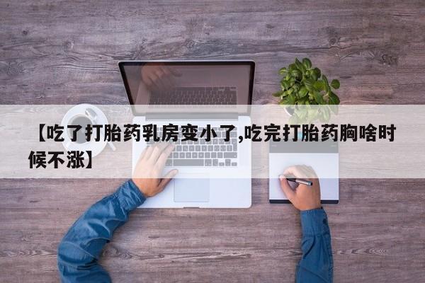 打胎药全国包邮微信【吃了打胎药乳房变小了,吃完打胎药胸啥时候不涨】