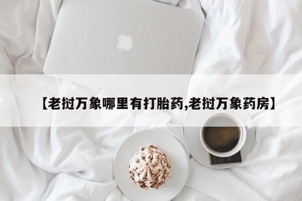 打胎药全国包邮微信【老挝万象哪里有打胎药,老挝万象药房】