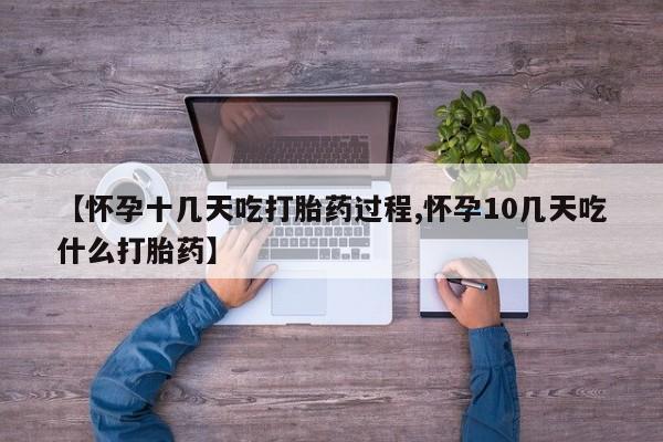 打胎药全国包邮微信【怀孕十几天吃打胎药过程,怀孕10几天吃什么打胎药】