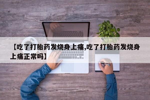 打胎药全国包邮微信【吃了打胎药发烧身上痛,吃了打胎药发烧身上痛正常吗】