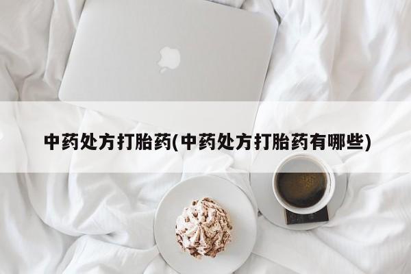 打胎药全国包邮微信中药处方打胎药(中药处方打胎药有哪些)