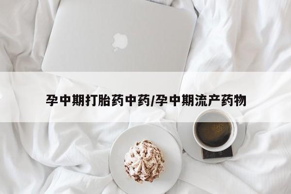 打胎药全国包邮微信孕中期打胎药中药/孕中期流产药物