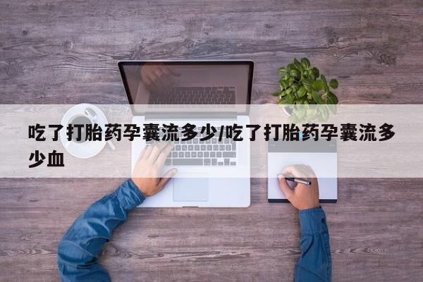 打胎药全国包邮微信吃了打胎药孕囊流多少/吃了打胎药孕囊流多少血