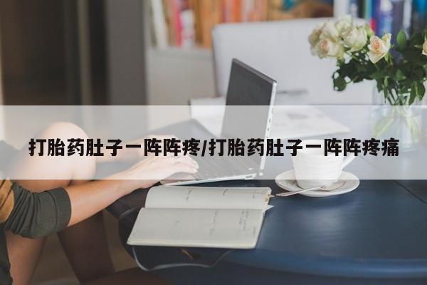 打胎药全国包邮微信打胎药肚子一阵阵疼/打胎药肚子一阵阵疼痛