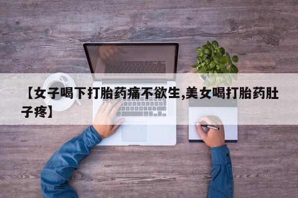 打胎药全国包邮微信【女子喝下打胎药痛不欲生,美女喝打胎药肚子疼】