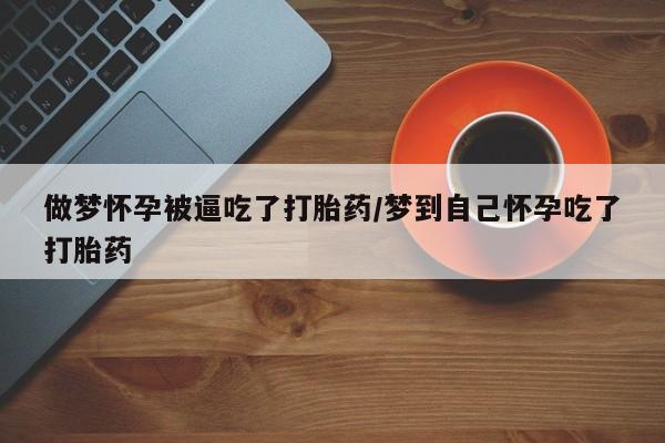 打胎药全国包邮微信做梦怀孕被逼吃了打胎药/梦到自己怀孕吃了打胎药