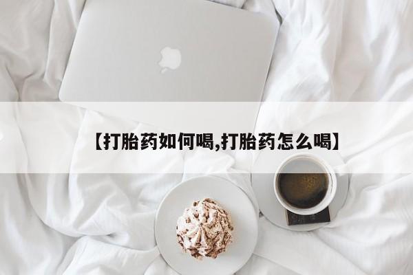 打胎药全国包邮微信【打胎药如何喝,打胎药怎么喝】
