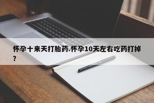 打胎药全国包邮微信怀孕十来天打胎药.怀孕10天左右吃药打掉？