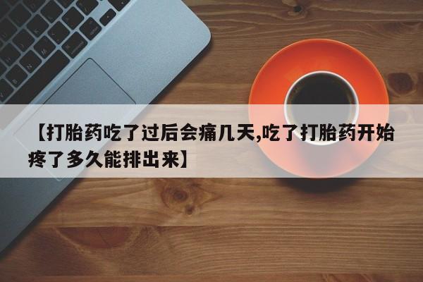打胎药全国包邮微信【打胎药吃了过后会痛几天,吃了打胎药开始疼了多久能排出来】