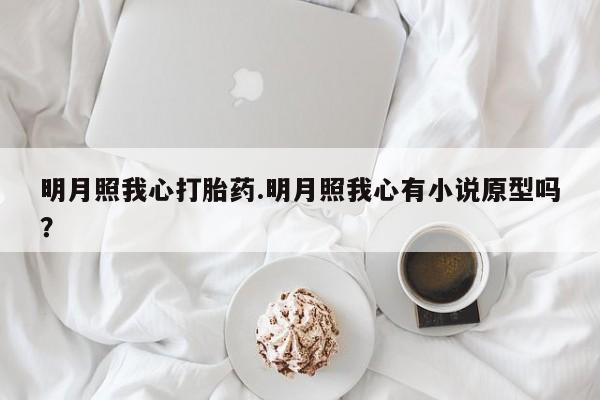 打胎药全国包邮微信明月照我心打胎药.明月照我心有小说原型吗？