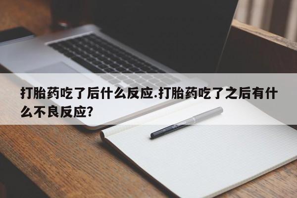 打胎药全国包邮微信打胎药吃了后什么反应.打胎药吃了之后有什么不良反应？