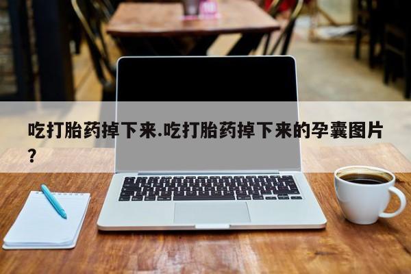打胎药全国包邮微信吃打胎药掉下来.吃打胎药掉下来的孕囊图片?