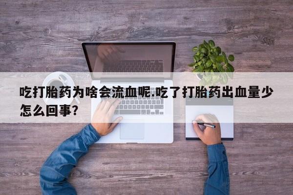 打胎药全国包邮微信吃打胎药为啥会流血呢.吃了打胎药出血量少怎么回事？