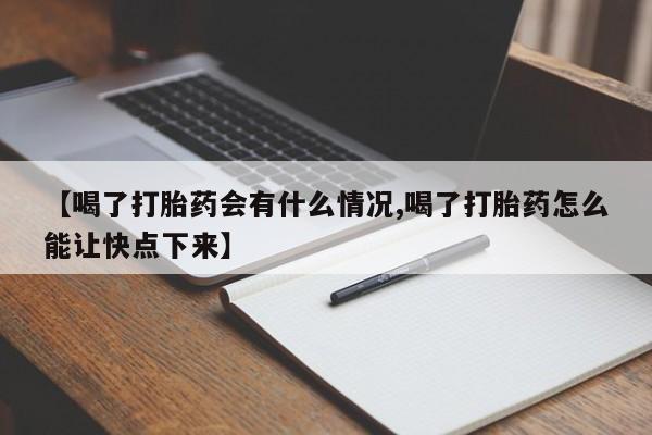 打胎药全国包邮微信【喝了打胎药会有什么情况,喝了打胎药怎么能让快点下来】