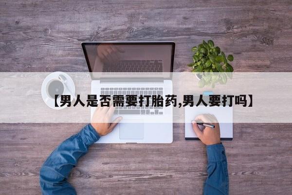 打胎药全国包邮微信【男人是否需要打胎药,男人要打吗】
