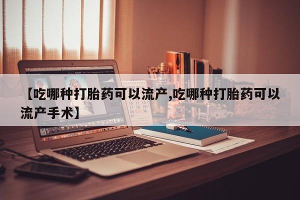 打胎药全国包邮微信【吃哪种打胎药可以流产,吃哪种打胎药可以流产手术】