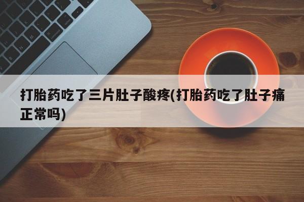 打胎药全国包邮微信打胎药吃了三片肚子酸疼(打胎药吃了肚子痛正常吗)